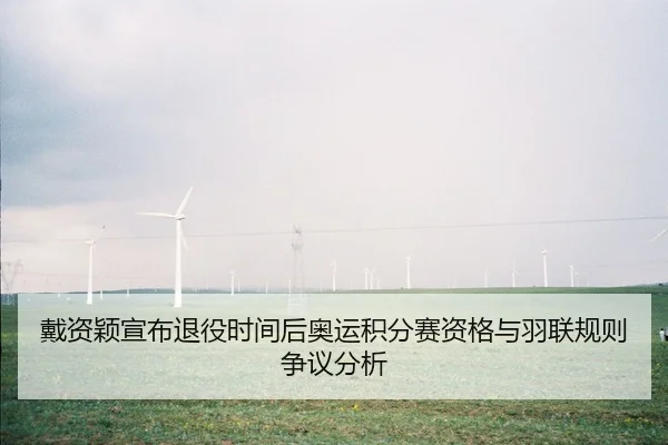 戴资颖宣布退役时间后奥运积分赛资格与羽联规则争议分析