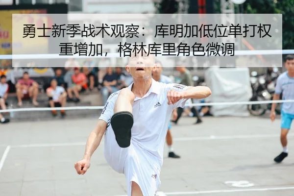 勇士新季战术观察：库明加低位单打权重增加，格林库里角色微调